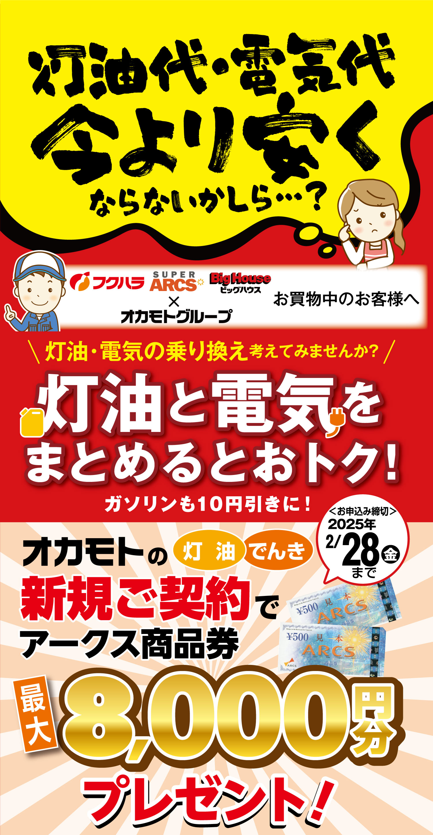 灯油代・電気代今より安くならないかしら…？フクハラでお買い物中のお客様へ、灯油・電気の乗り換えを考えてみませんか？灯油と電気をまとめるとおトク！ガソリンも10円引きに！オカモトの灯油・電気新規ご契約でアークス商品券を最大8,000塩分プレゼント！お申し込み締切は2025年2月28日金曜日まで