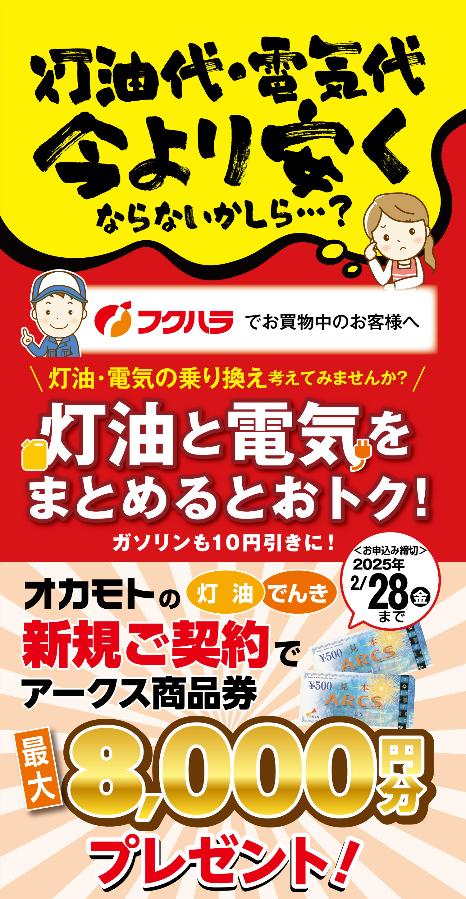 灯油代・電気代今より安くならないかしら…？フクハラでお買い物中のお客様へ、灯油・電気の乗り換えを考えてみませんか？灯油と電気をまとめるとおトク！ガソリンも10円引きに！オカモトの灯油・電気新規ご契約でアークス商品券を最大8,000塩分プレゼント！お申し込み締切は2025年2月28日金曜日まで