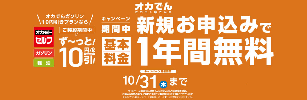 オカでん 新規お申込みで基本料金1年間無料 オカでんガソリン10円引きプランなら、ガソリン・軽油がご契約期間中 ずっと10円/ℓ引き キャンペーン開催期間 10/31（木）まで